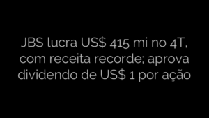 ​JBS lucra US$ 415 mi no 4T, com receita recorde; aprova dividendo de US$ 1 por ação 